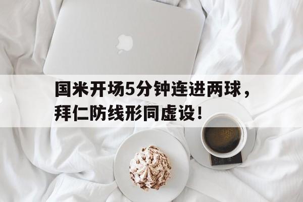 国米开场5分钟连进两球,拜仁防线形同虚设!国米逆转拜仁